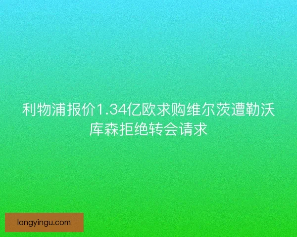 利物浦报价1.34亿欧求购维尔茨遭勒沃库森拒绝转会请求