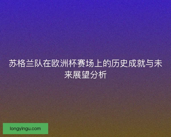 苏格兰队在欧洲杯赛场上的历史成就与未来展望分析