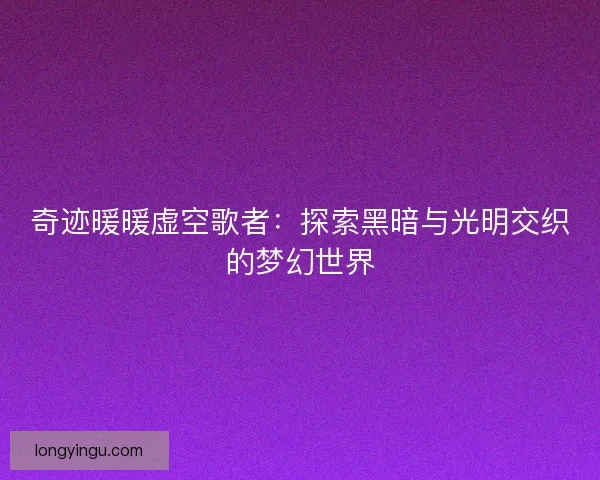 奇迹暖暖虚空歌者：探索黑暗与光明交织的梦幻世界