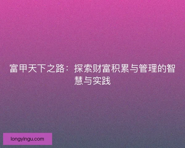 富甲天下之路：探索财富积累与管理的智慧与实践