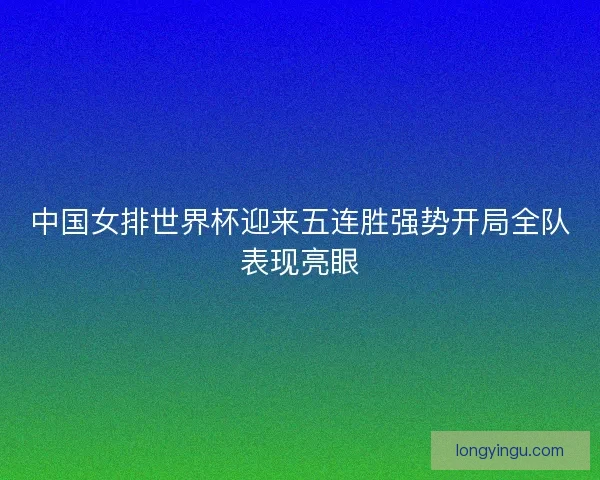中国女排世界杯迎来五连胜强势开局全队表现亮眼