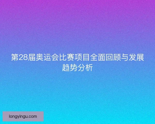 第28届奥运会比赛项目全面回顾与发展趋势分析
