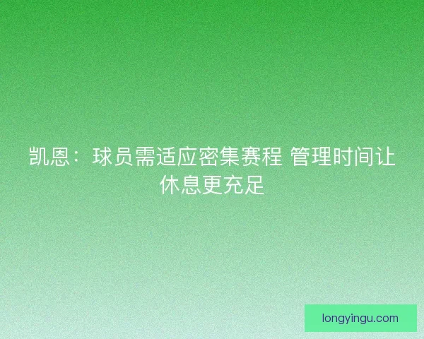 凯恩：球员需适应密集赛程 管理时间让休息更充足