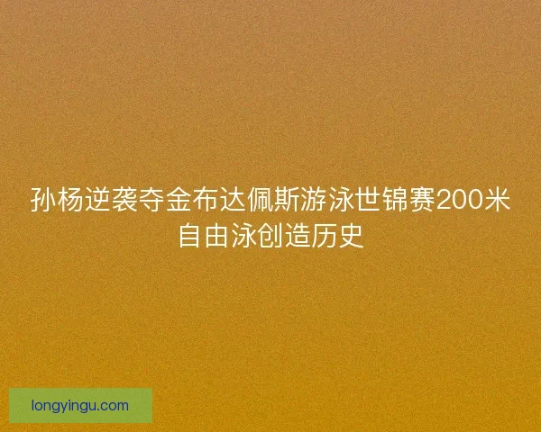 孙杨逆袭夺金布达佩斯游泳世锦赛200米自由泳创造历史