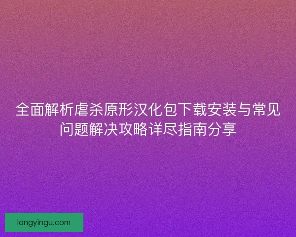 全面解析虐杀原形汉化包下载安装与常见问题解决攻略详尽指南分享 全面解析虐杀原形汉化包下载安装与常见问题解决攻略详尽指南分享