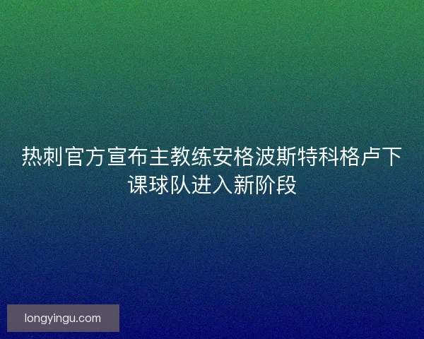 热刺官方宣布主教练安格波斯特科格卢下课球队进入新阶段