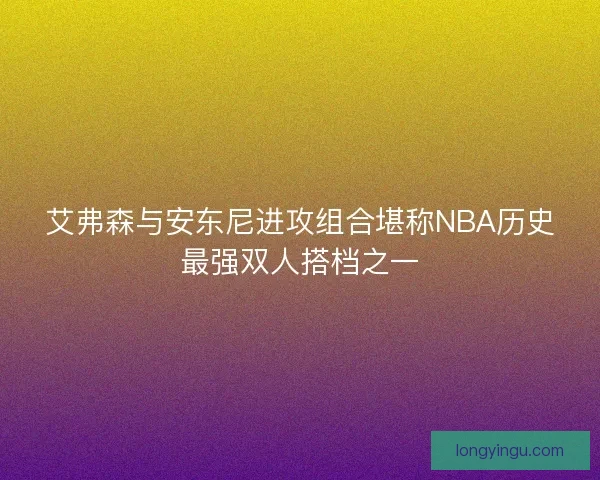 艾弗森与安东尼进攻组合堪称NBA历史最强双人搭档之一