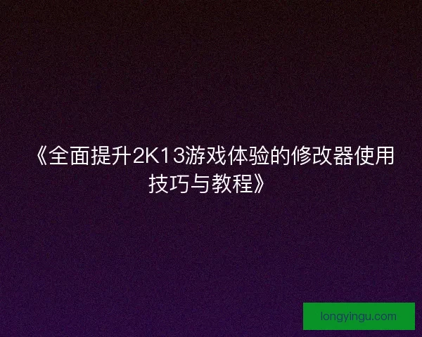 《全面提升2K13游戏体验的修改器使用技巧与教程》