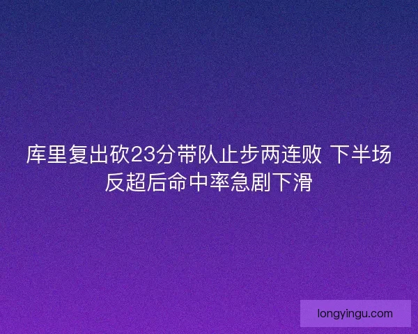 库里复出砍23分带队止步两连败 下半场反超后命中率急剧下滑