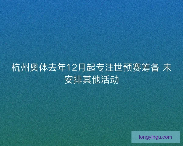 杭州奥体去年12月起专注世预赛筹备 未安排其他活动