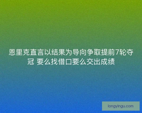 恩里克直言以结果为导向争取提前7轮夺冠 要么找借口要么交出成绩